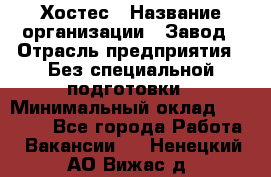 Хостес › Название организации ­ Завод › Отрасль предприятия ­ Без специальной подготовки › Минимальный оклад ­ 22 000 - Все города Работа » Вакансии   . Ненецкий АО,Вижас д.